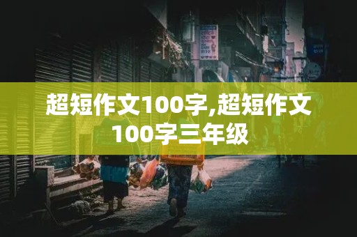 超短作文100字,超短作文100字三年级