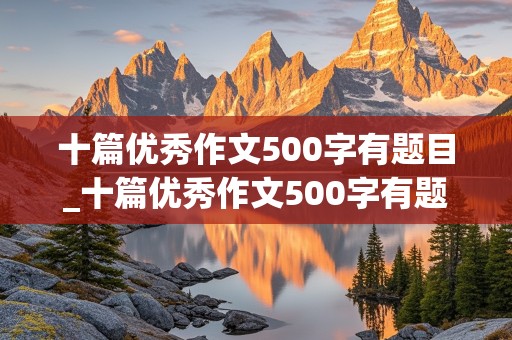 十篇优秀作文500字有题目_十篇优秀作文500字有题目免费