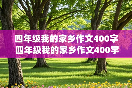 四年级我的家乡作文400字 四年级我的家乡作文400字(优秀)