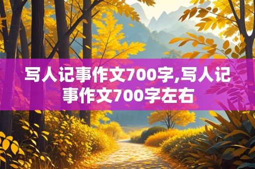 写人记事作文700字,写人记事作文700字左右