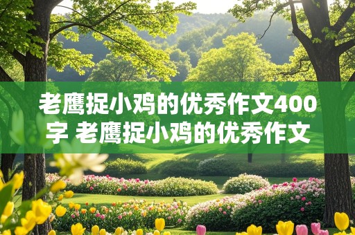 老鹰捉小鸡的优秀作文400字 老鹰捉小鸡的优秀作文400字加上画外音