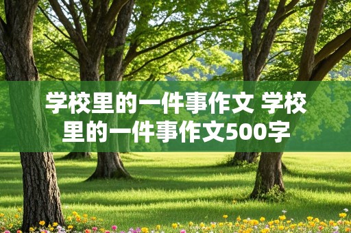 学校里的一件事作文 学校里的一件事作文500字