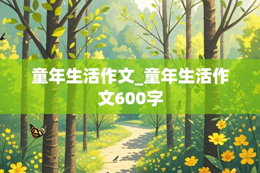 童年生活作文_童年生活作文600字