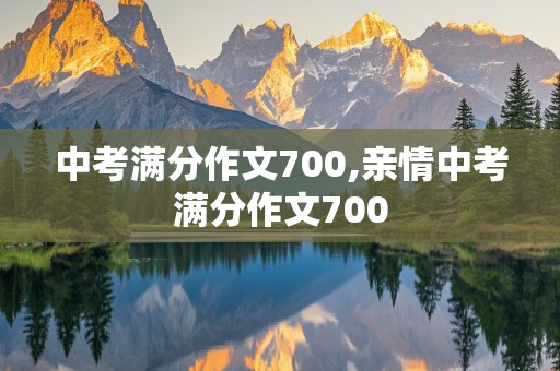 中考满分作文700,亲情中考满分作文700