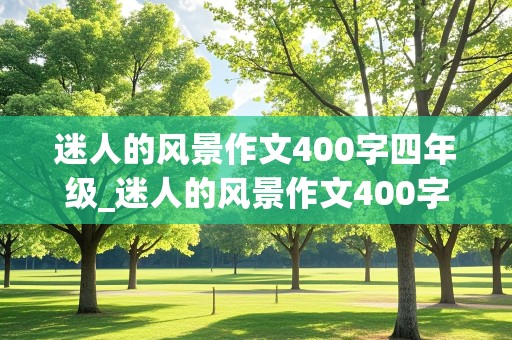 迷人的风景作文400字四年级_迷人的风景作文400字四年级上册