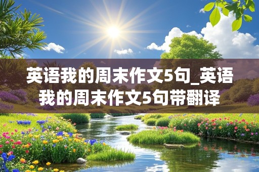 英语我的周末作文5句_英语我的周末作文5句带翻译