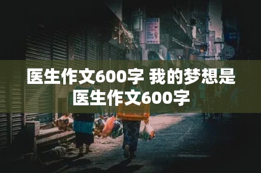 医生作文600字 我的梦想是医生作文600字