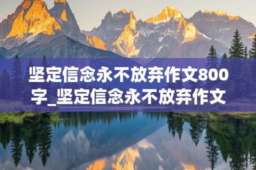 坚定信念永不放弃作文800字_坚定信念永不放弃作文800字叙事