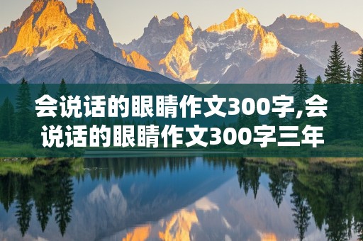 会说话的眼睛作文300字,会说话的眼睛作文300字三年级