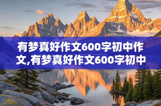 有梦真好作文600字初中作文,有梦真好作文600字初中作文记叙文