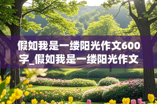 假如我是一缕阳光作文600字_假如我是一缕阳光作文600字初一