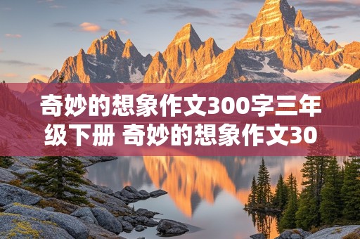 奇妙的想象作文300字三年级下册 奇妙的想象作文300字三年级下册滚来滚去的小土豆