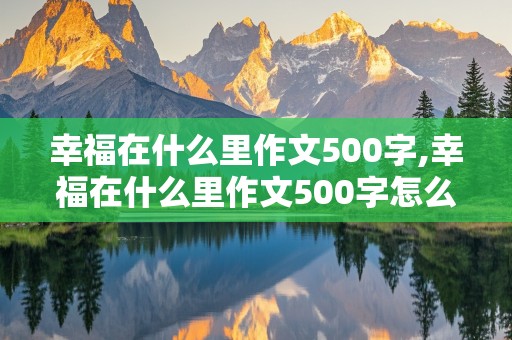 幸福在什么里作文500字,幸福在什么里作文500字怎么写