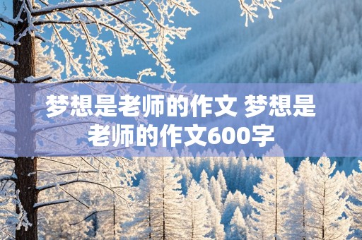 梦想是老师的作文 梦想是老师的作文600字