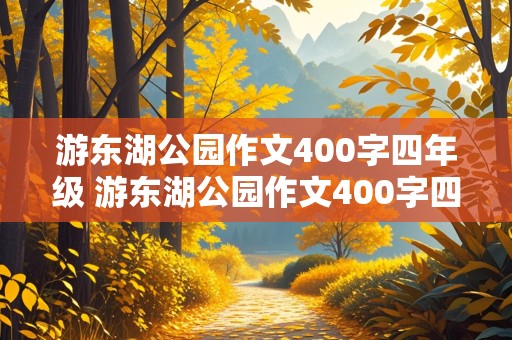 游东湖公园作文400字四年级 游东湖公园作文400字四年级优秀