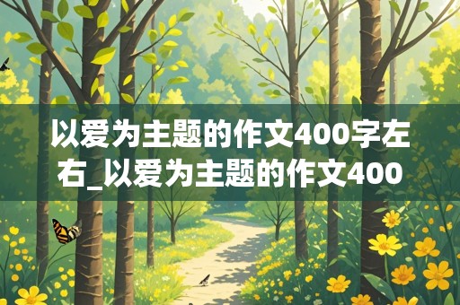 以爱为主题的作文400字左右_以爱为主题的作文400字左右四年级