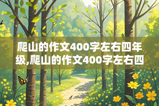 爬山的作文400字左右四年级,爬山的作文400字左右四年级优秀