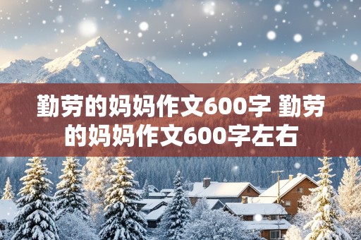 勤劳的妈妈作文600字 勤劳的妈妈作文600字左右