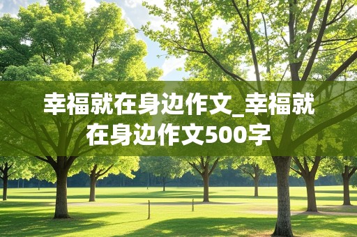 幸福就在身边作文_幸福就在身边作文500字