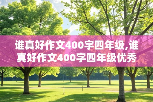 谁真好作文400字四年级,谁真好作文400字四年级优秀作文