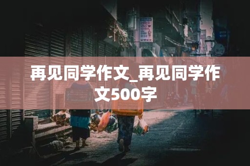 再见同学作文_再见同学作文500字