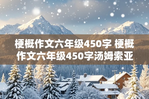 梗概作文六年级450字 梗概作文六年级450字汤姆索亚历险记