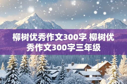 柳树优秀作文300字 柳树优秀作文300字三年级