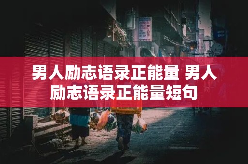 男人励志语录正能量 男人励志语录正能量短句