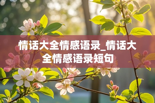 情话大全情感语录_情话大全情感语录短句