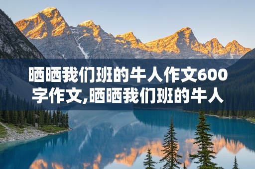 晒晒我们班的牛人作文600字作文,晒晒我们班的牛人作文600字作文提纲