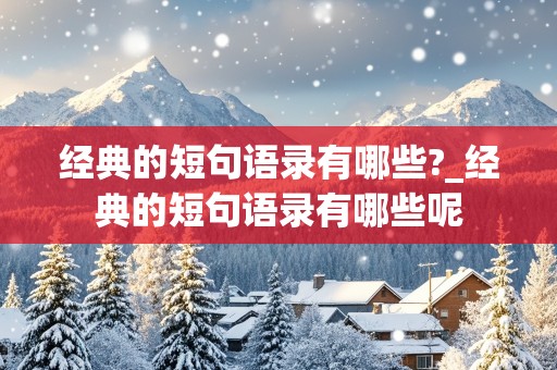 经典的短句语录有哪些?_经典的短句语录有哪些呢