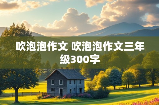 吹泡泡作文 吹泡泡作文三年级300字