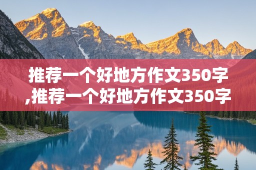 推荐一个好地方作文350字,推荐一个好地方作文350字左右