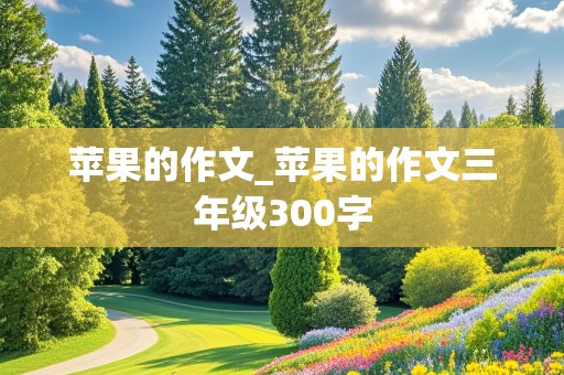 苹果的作文_苹果的作文三年级300字