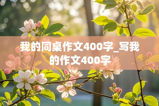 我的同桌作文400字_写我的作文400字