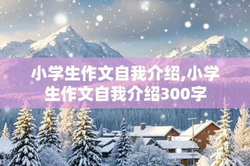 小学生作文自我介绍,小学生作文自我介绍300字