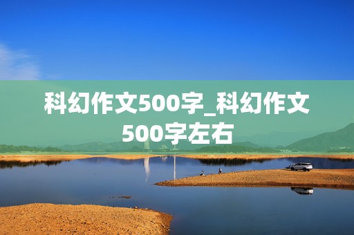 科幻作文500字_科幻作文500字左右