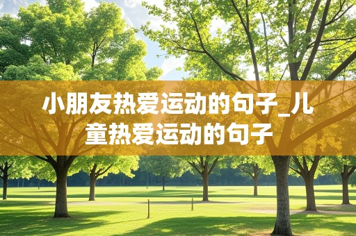 小朋友热爱运动的句子_儿童热爱运动的句子