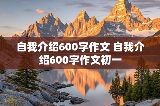 自我介绍600字作文 自我介绍600字作文初一