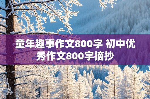 童年趣事作文800字 初中优秀作文800字摘抄