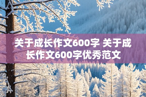 关于成长作文600字 关于成长作文600字优秀范文