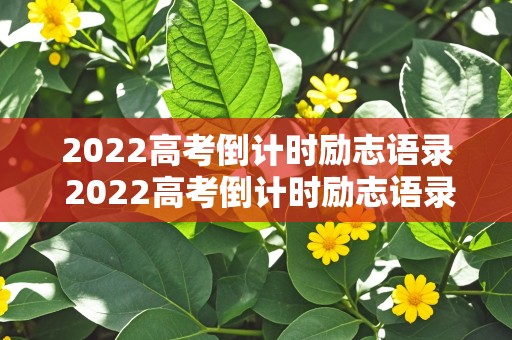 2022高考倒计时励志语录 2022高考倒计时励志语录图片