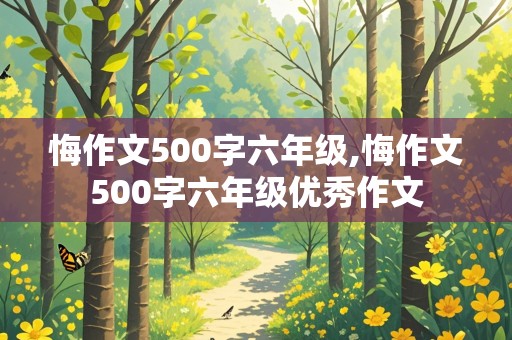 悔作文500字六年级,悔作文500字六年级优秀作文