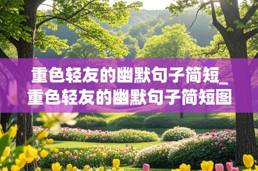 重色轻友的幽默句子简短_重色轻友的幽默句子简短图片