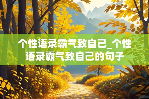 个性语录霸气致自己_个性语录霸气致自己的句子