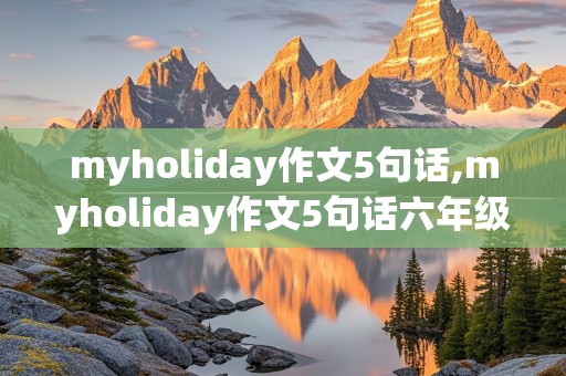 myholiday作文5句话,myholiday作文5句话六年级