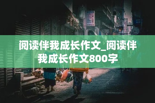 阅读伴我成长作文_阅读伴我成长作文800字