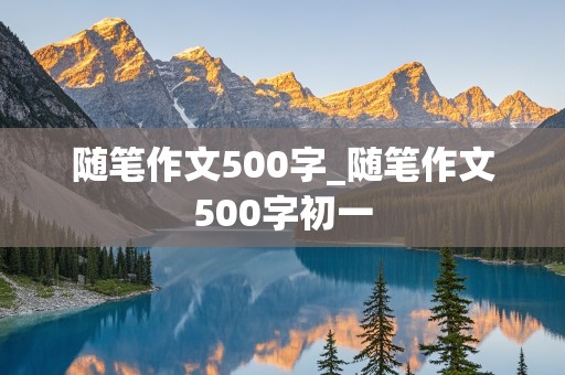 随笔作文500字_随笔作文500字初一