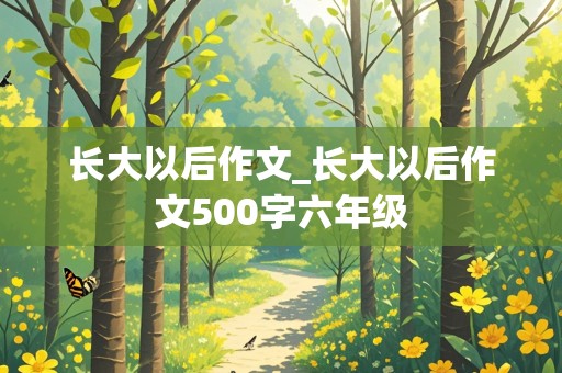 长大以后作文_长大以后作文500字六年级