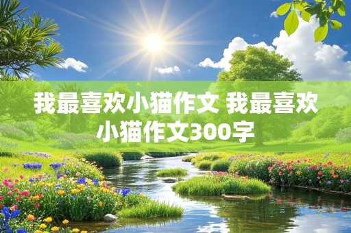 我最喜欢小猫作文 我最喜欢小猫作文300字